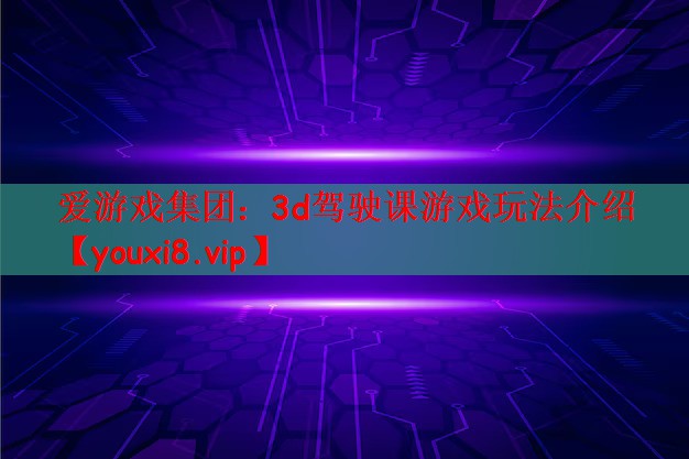 爱游戏集团：3d驾驶课游戏玩法介绍