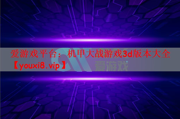 爱游戏平台：机甲大战游戏3d版本大全