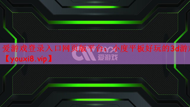 爱游戏登录入口网页版平台：小度平板好玩的3d游戏