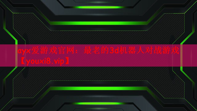 ayx爱游戏官网：最老的3d机器人对战游戏