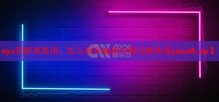 ayx爱游戏集团：怎么装回3d迷宫模式游戏