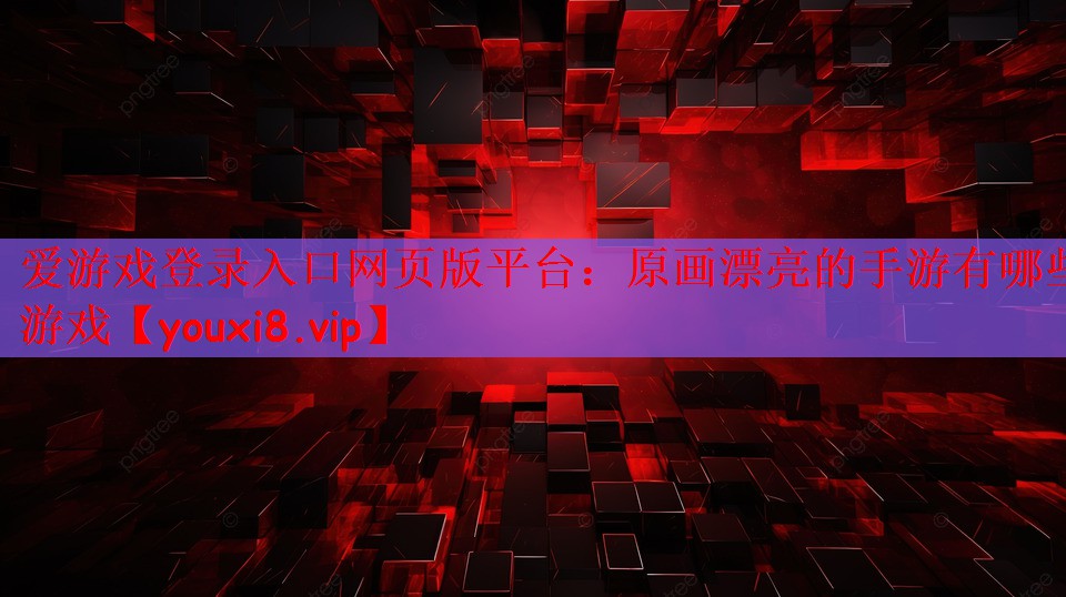 爱游戏登录入口网页版平台：原画漂亮的手游有哪些游戏