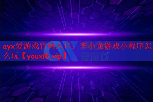 ayx爱游戏官网入口：李小龙游戏小程序怎么玩