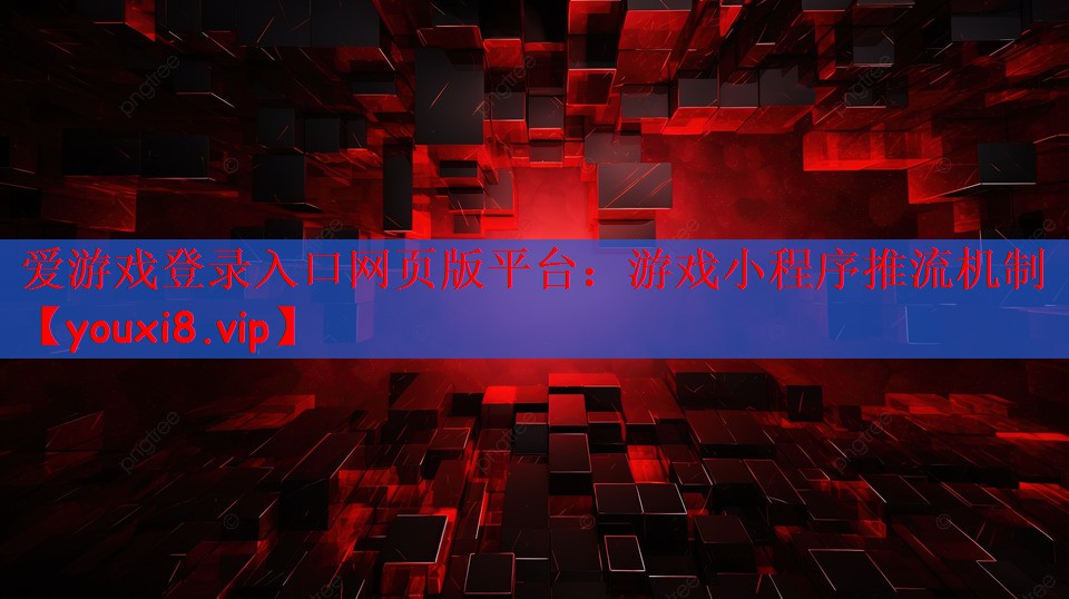 爱游戏登录入口网页版平台：游戏小程序推流机制