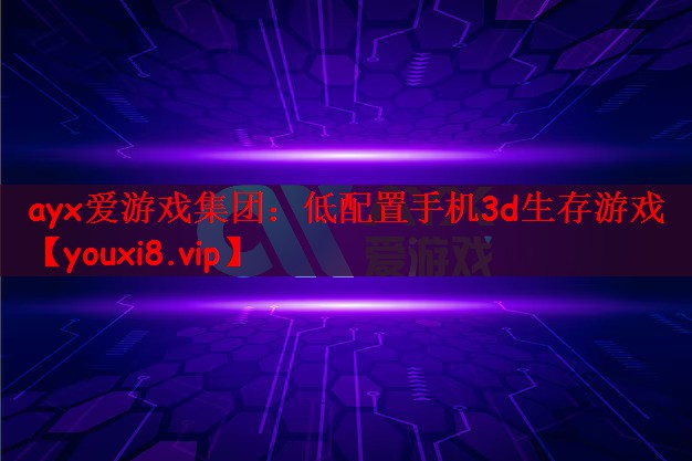ayx爱游戏集团：低配置手机3d生存游戏