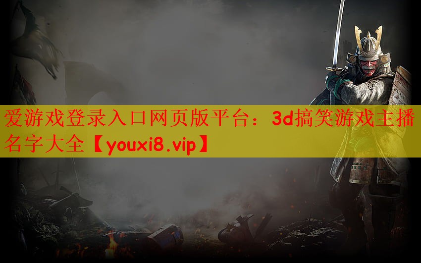 爱游戏登录入口网页版平台：3d搞笑游戏主播名字大全