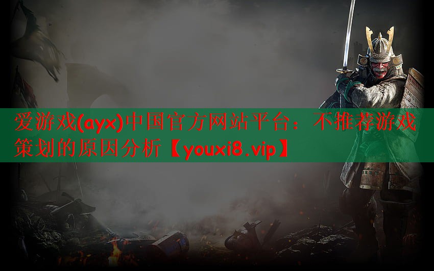 爱游戏(ayx)中国官方网站平台：不推荐游戏策划的原因分析