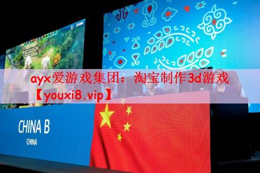 ayx爱游戏集团：淘宝制作3d游戏