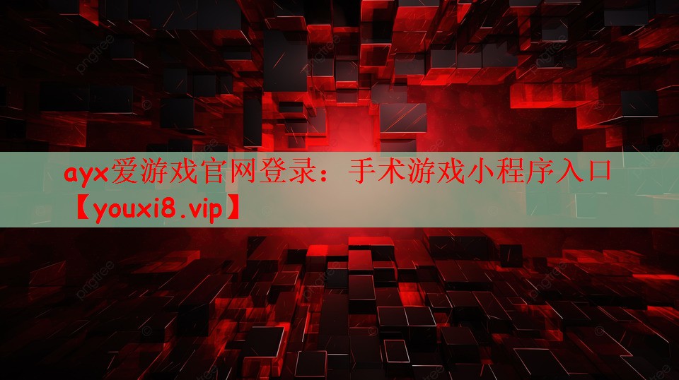 ayx爱游戏官网登录：手术游戏小程序入口
