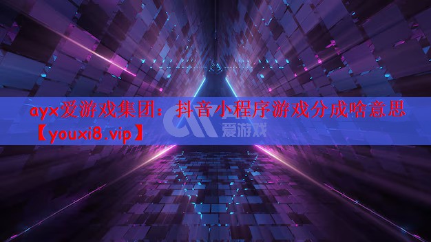ayx爱游戏集团：抖音小程序游戏分成啥意思