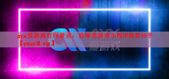 ayx爱游戏官网登录：恐怖类游戏小程序推荐知乎