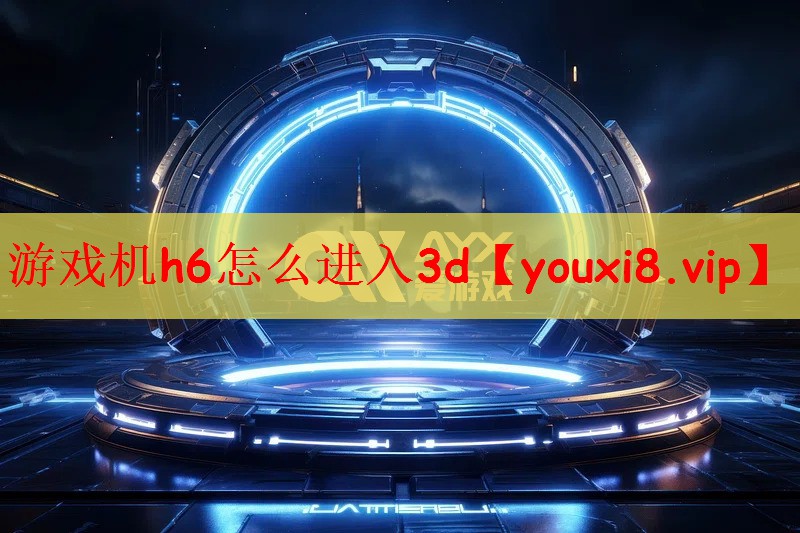 游戏机h6怎么进入3d