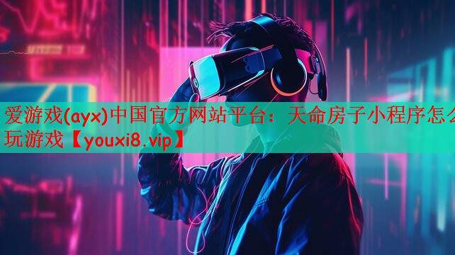 爱游戏(ayx)中国官方网站平台：天命房子小程序怎么玩游戏