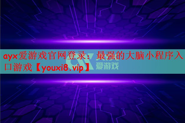 ayx爱游戏官网登录：最强的大脑小程序入口游戏