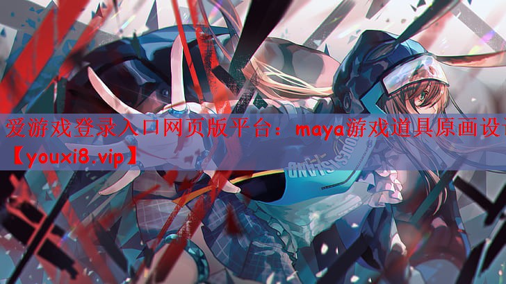 爱游戏登录入口网页版平台：maya游戏道具原画设计