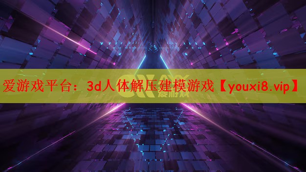 爱游戏平台：3d人体解压建模游戏
