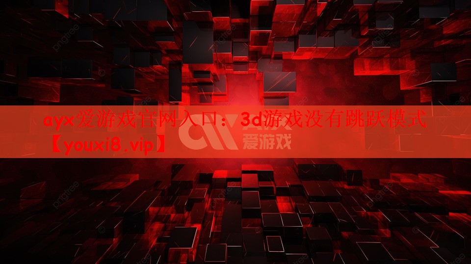 ayx爱游戏官网入口：3d游戏没有跳跃模式