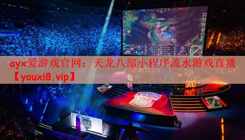 ayx爱游戏官网：天龙八部小程序流水游戏直播