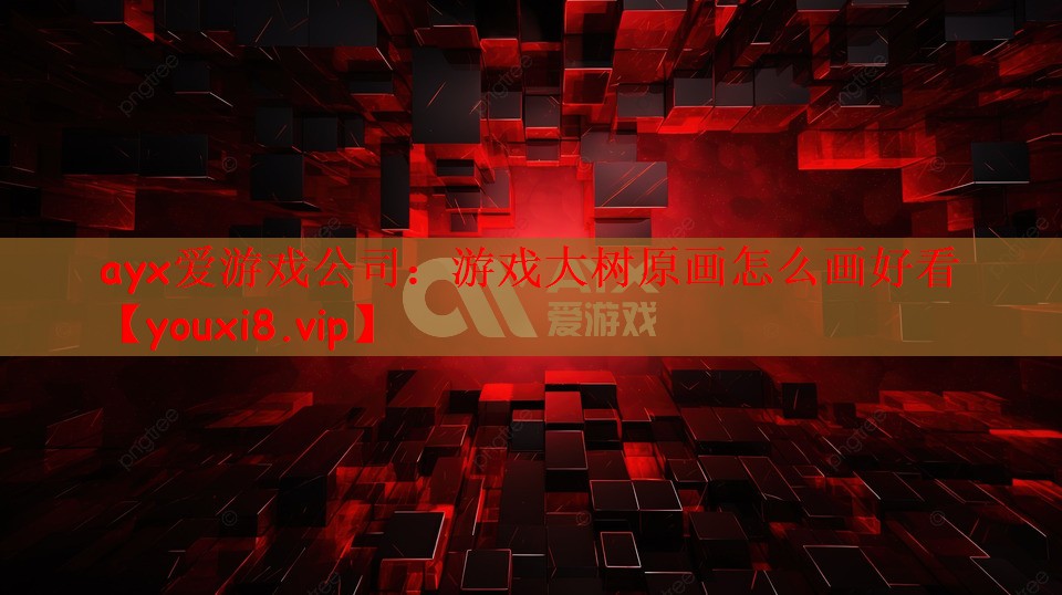 ayx爱游戏公司：游戏大树原画怎么画好看