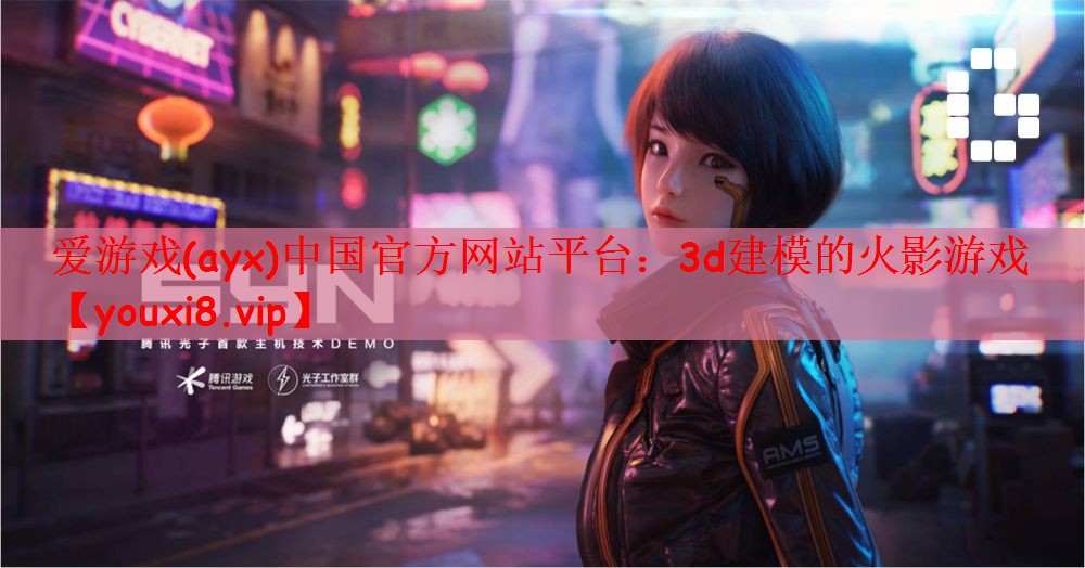 爱游戏(ayx)中国官方网站平台：3d建模的火影游戏