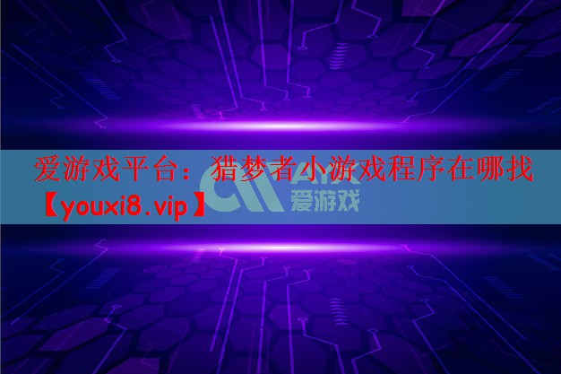 爱游戏平台：猎梦者小游戏程序在哪找