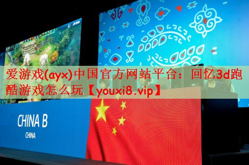 爱游戏(ayx)中国官方网站平台：回忆3d跑酷游戏怎么玩