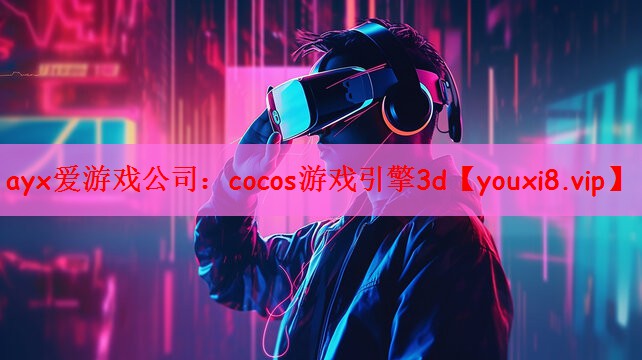 ayx爱游戏公司：cocos游戏引擎3d