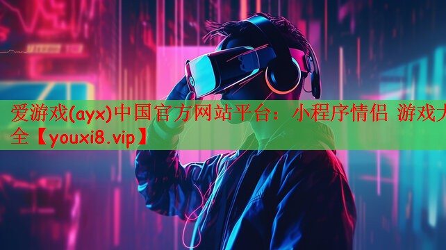 爱游戏(ayx)中国官方网站平台：小程序情侣 游戏大全