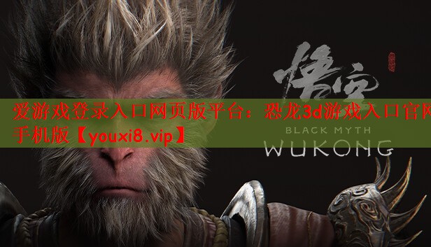 爱游戏登录入口网页版平台：恐龙3d游戏入口官网手机版