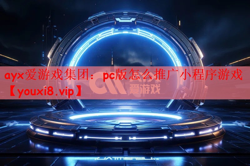 ayx爱游戏集团：pc版怎么推广小程序游戏