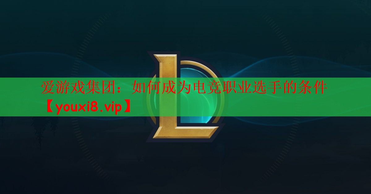 爱游戏集团：如何成为电竞职业选手的条件