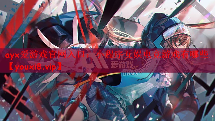 ayx爱游戏官网入口：小程序互娱电竞游戏有哪些