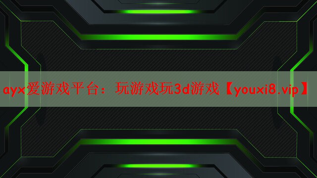 ayx爱游戏平台：玩游戏玩3d游戏