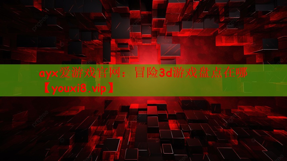 ayx爱游戏官网：冒险3d游戏盘点在哪