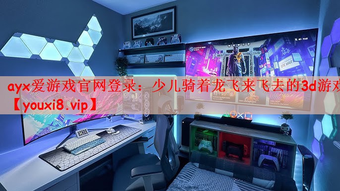ayx爱游戏官网登录：少儿骑着龙飞来飞去的3d游戏