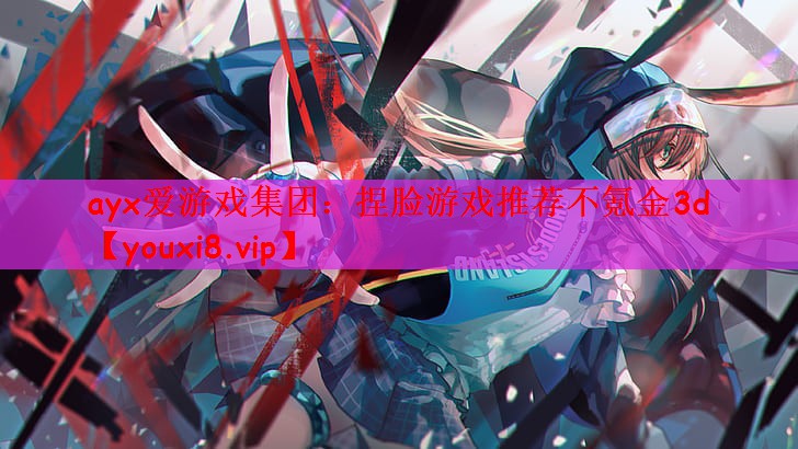 ayx爱游戏集团：捏脸游戏推荐不氪金3d