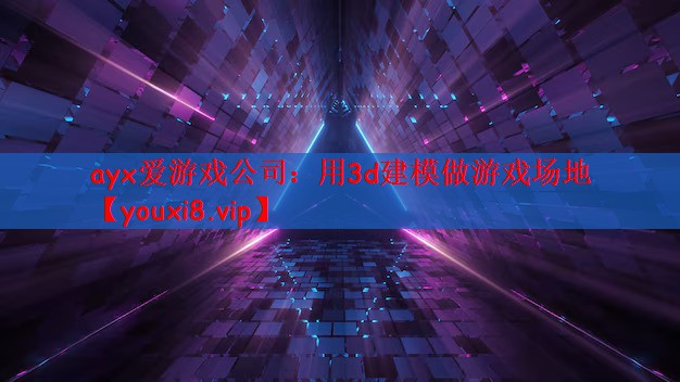 ayx爱游戏公司：用3d建模做游戏场地