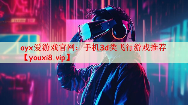 ayx爱游戏官网：手机3d类飞行游戏推荐