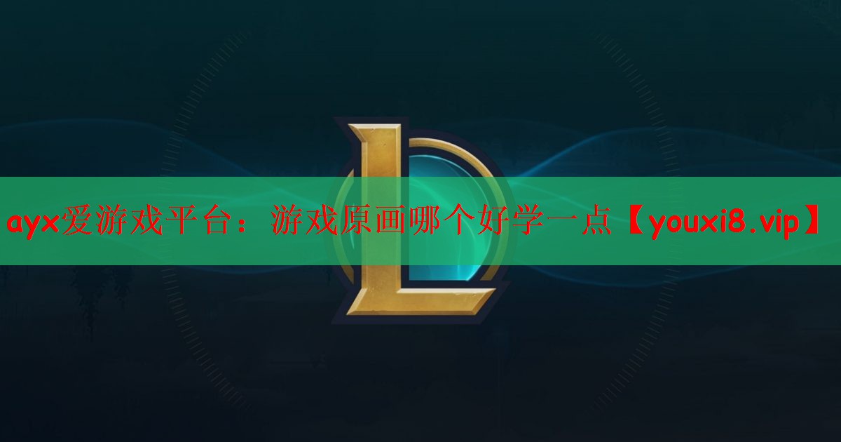ayx爱游戏平台：游戏原画哪个好学一点