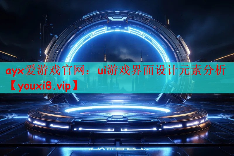 ayx爱游戏官网：ui游戏界面设计元素分析