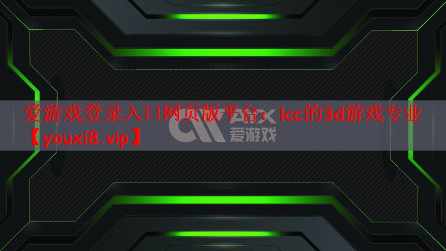 爱游戏登录入口网页版平台：lcc的3d游戏专业