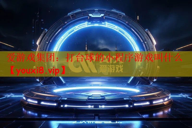 爱游戏集团：打台球的小程序游戏叫什么