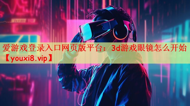 爱游戏登录入口网页版平台：3d游戏眼镜怎么开始