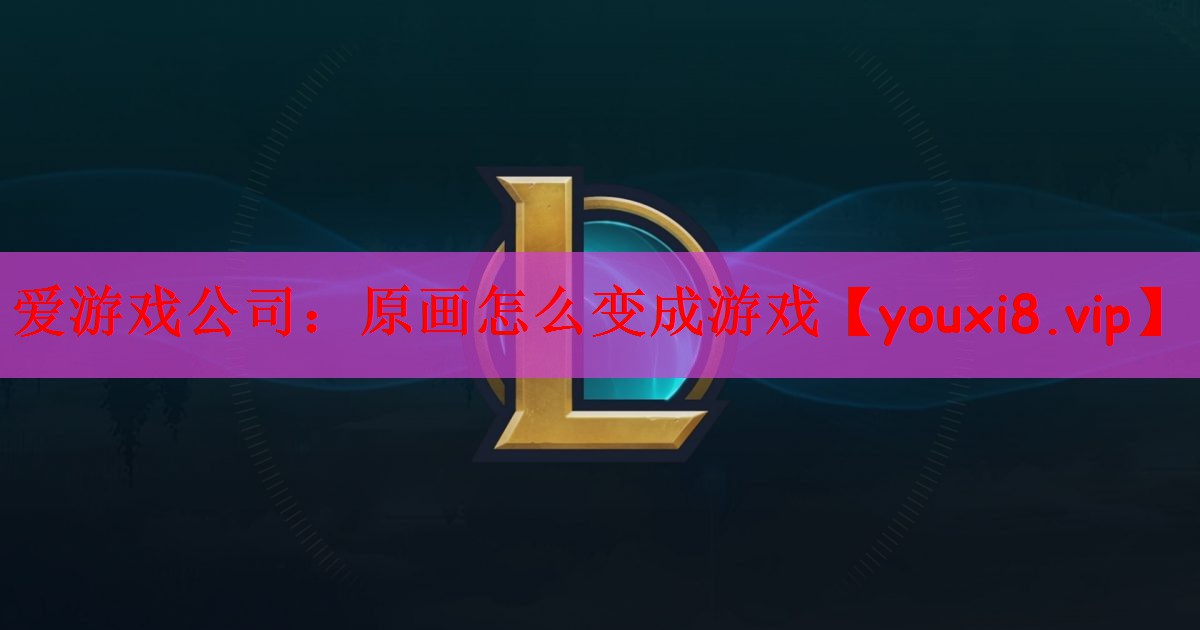 爱游戏公司：原画怎么变成游戏