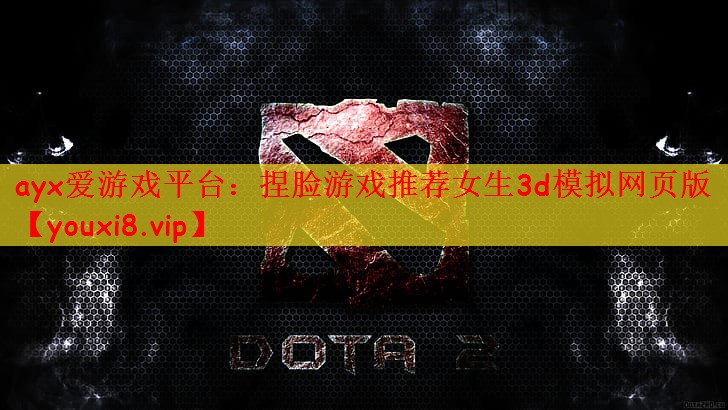 ayx爱游戏平台：捏脸游戏推荐女生3d模拟网页版