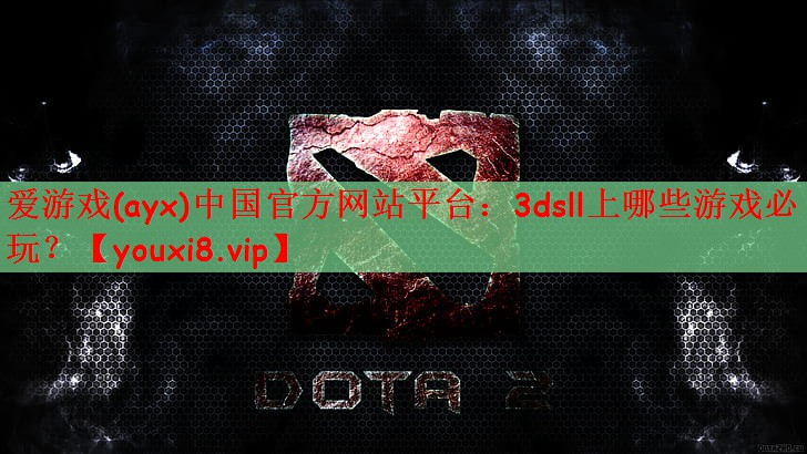 爱游戏(ayx)中国官方网站平台：3dsll上哪些游戏必玩？