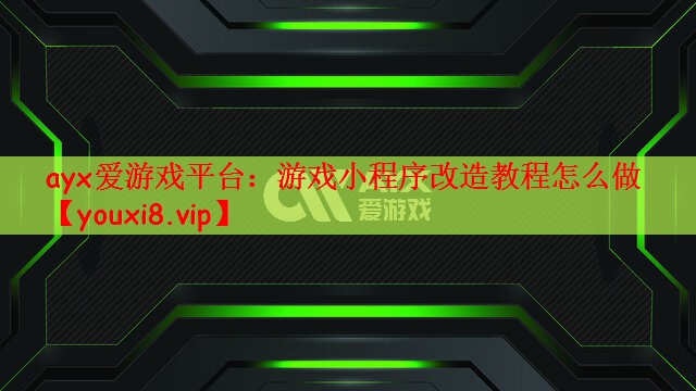 ayx爱游戏平台：游戏小程序改造教程怎么做