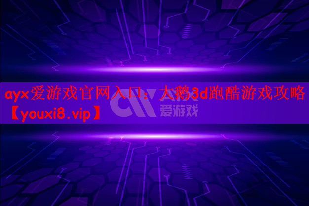 ayx爱游戏官网入口：大鹅3d跑酷游戏攻略