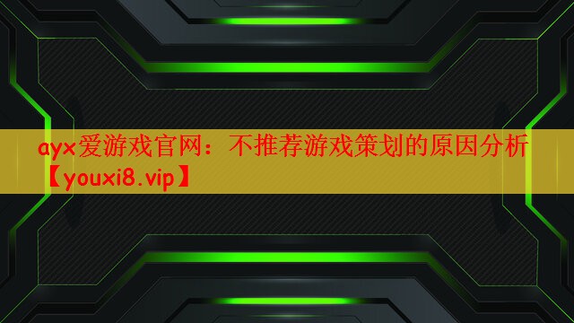 ayx爱游戏官网：不推荐游戏策划的原因分析