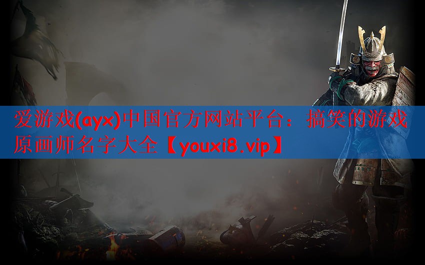 爱游戏(ayx)中国官方网站平台：搞笑的游戏原画师名字大全